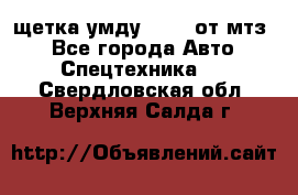 щетка умду-80.82 от мтз  - Все города Авто » Спецтехника   . Свердловская обл.,Верхняя Салда г.